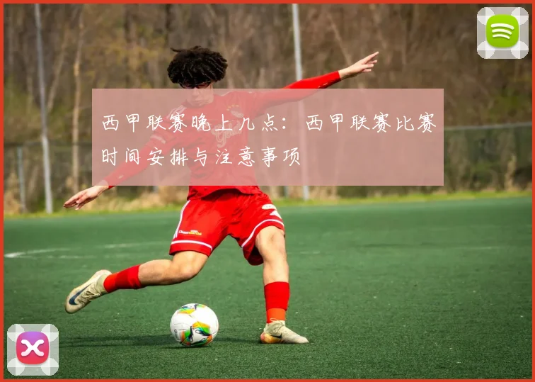 西甲联赛晚上几点:西甲联赛比赛时间安排与注意事项