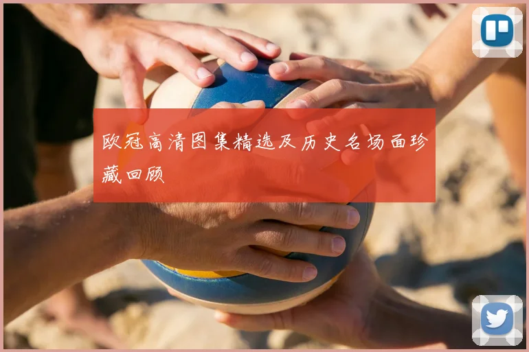 欧冠高清图集精选及历史名场面珍藏回顾