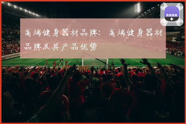 高端健身器材品牌:高端健身器材品牌及其产品优势