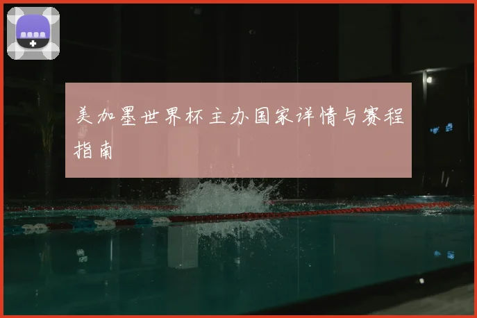美加墨世界杯主办国家详情与赛程指南