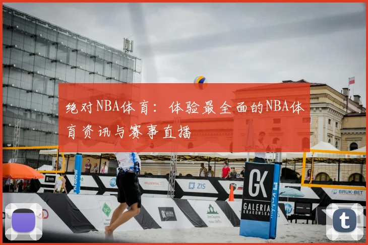 绝对NBA体育:体验最全面的NBA体育资讯与赛事直播