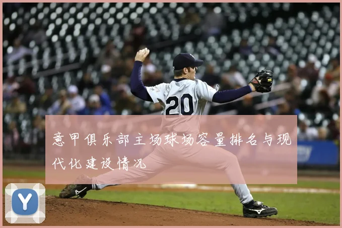 意甲俱乐部主场球场容量排名与现代化建设情况