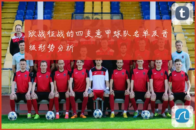 欧战征战的四支意甲球队名单及晋级形势分析